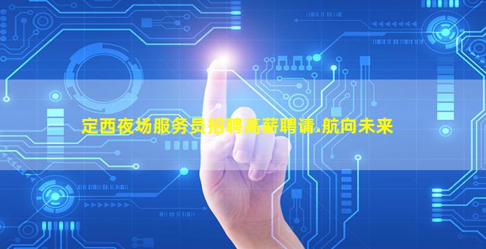 定西夜场服务员招聘高薪聘请.航向未来