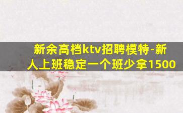 新余高档ktv招聘模特-新人上班稳定一个班少拿1500