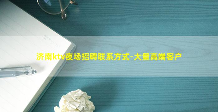 济南ktv夜场招聘联系方式-大量高端客户