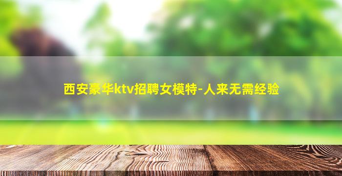 西安豪华ktv招聘女模特-人来无需经验
